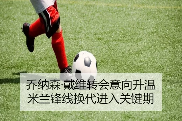 乔纳森·戴维转会意向升温 米兰锋线换代进入关键期