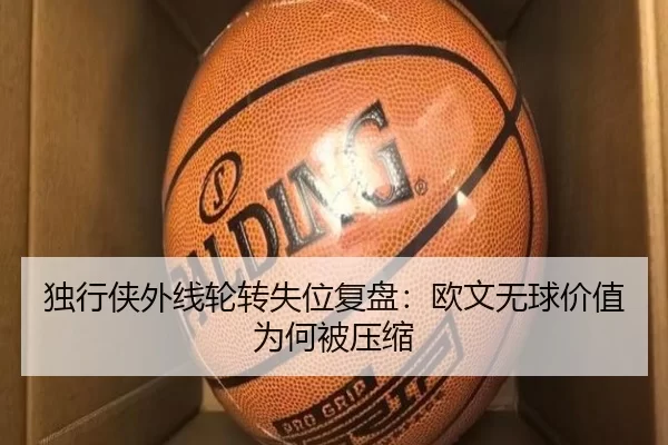 独行侠外线轮转失位复盘：欧文无球价值为何被压缩