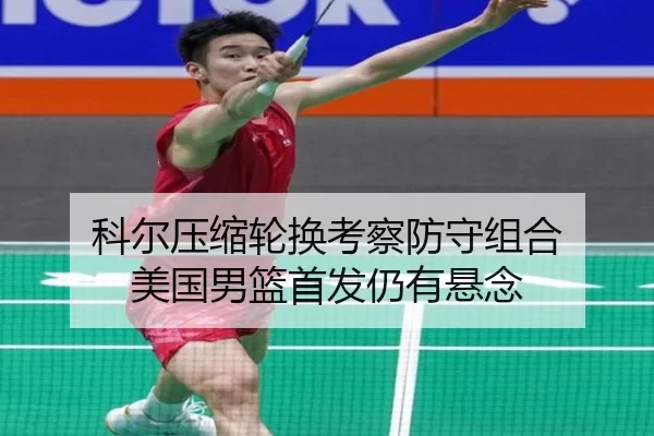 科尔压缩轮换考察防守组合 美国男篮首发仍有悬念