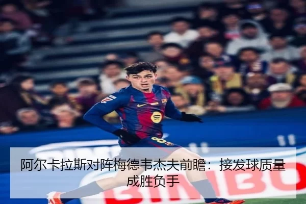 阿尔卡拉斯对阵梅德韦杰夫前瞻:接发球质量成胜负手
