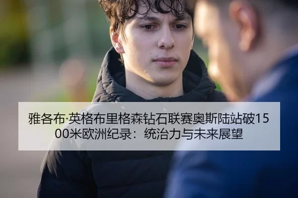 雅各布·英格布里格森钻石联赛奥斯陆站破1500米欧洲纪录：统治力与未来展望