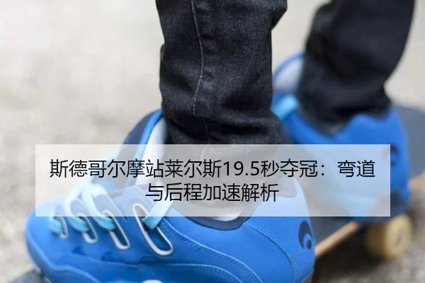 斯德哥尔摩站莱尔斯19.5秒夺冠：弯道与后程加速解析