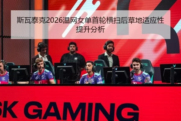 斯瓦泰克2026温网女单首轮横扫后草地适应性提升分析