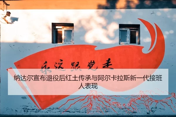 na-da-er-xuan-bu-tui-yi-hou-hong-tu-chuan-cheng-yu-a-er-ka-la-si-xin-yi-dai-jie-ban-ren-biao-xian-3-729.jpg