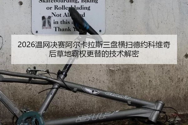 2026温网决赛阿尔卡拉斯三盘横扫德约科维奇后草地霸权更替的技术解密