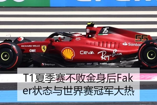 T1夏季赛不败金身后Faker状态与世界赛冠军大热